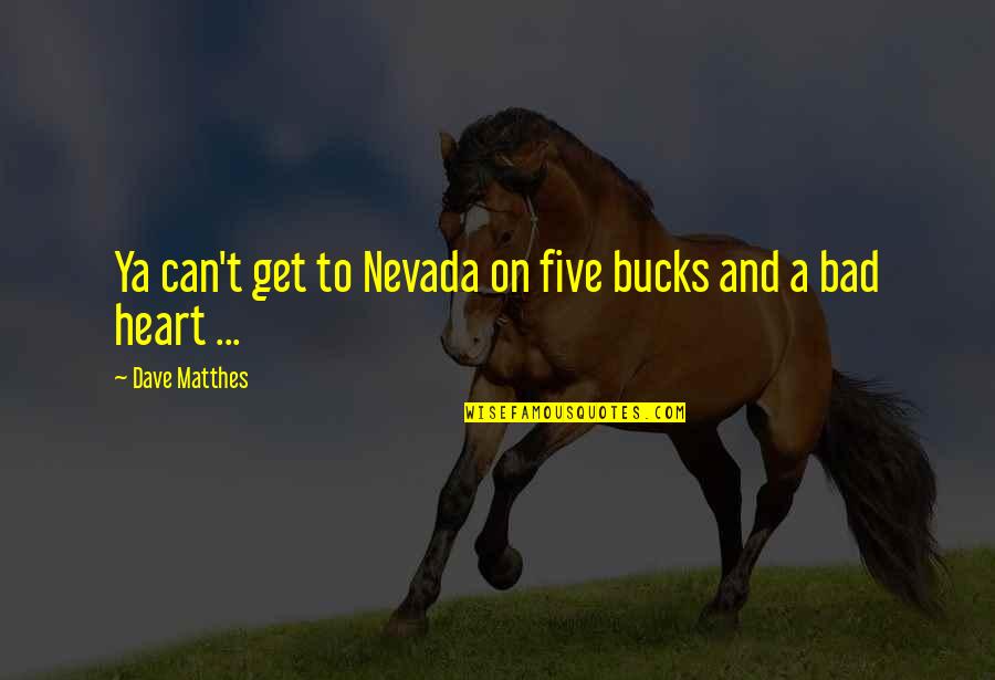 A Calm Heart Quotes By Dave Matthes: Ya can't get to Nevada on five bucks A Calm Heart Quotes By Dave Matthes: Ya can't get to Nevada on five bucks