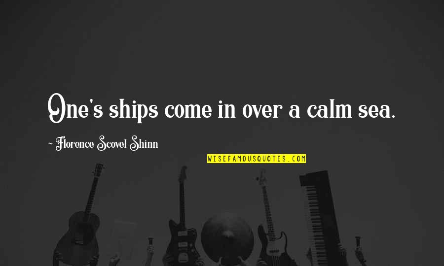 A Calm Sea Quotes By Florence Scovel Shinn: One's ships come in over a calm sea.