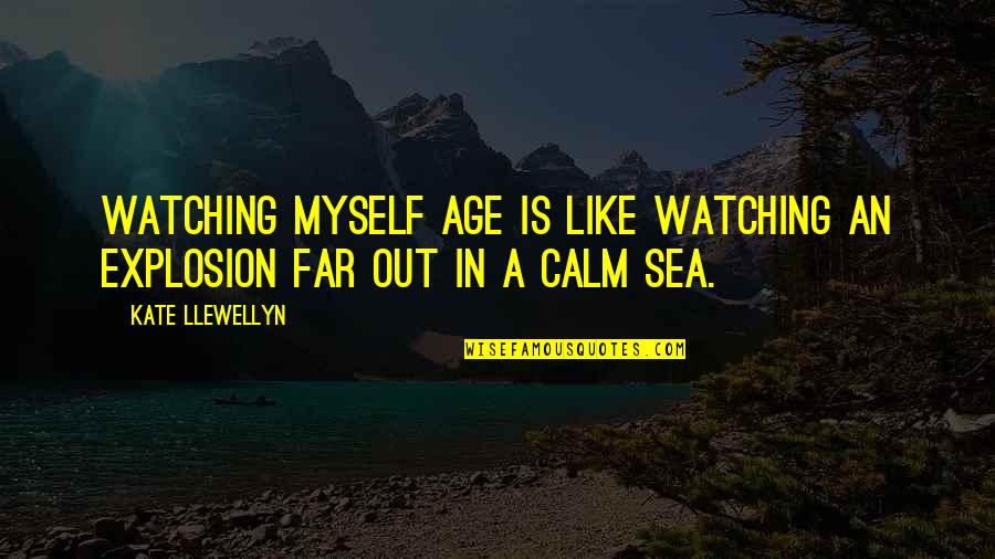 A Calm Sea Quotes By Kate Llewellyn: Watching myself age is like watching an explosion