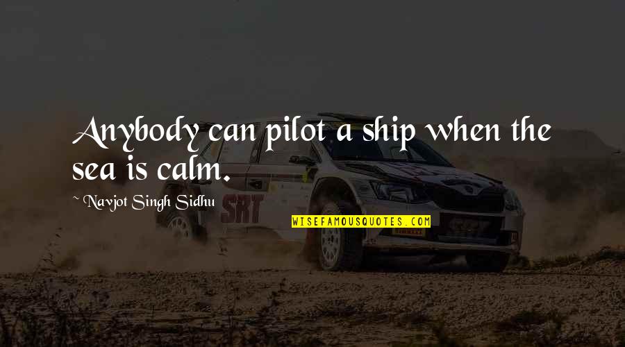 A Calm Sea Quotes By Navjot Singh Sidhu: Anybody can pilot a ship when the sea