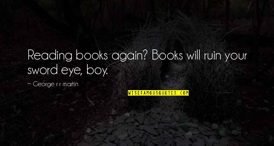 A Calm Spirit Quotes By George R R Martin: Reading books again? Books will ruin your sword A Calm Spirit Quotes By George R R Martin: Reading books again? Books will ruin your sword
