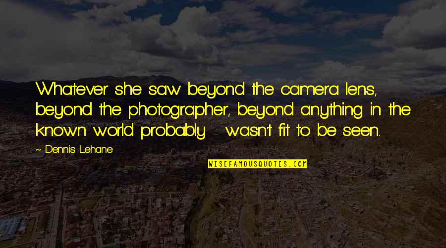 A Camera Lens Quotes By Dennis Lehane: Whatever she saw beyond the camera lens, beyond