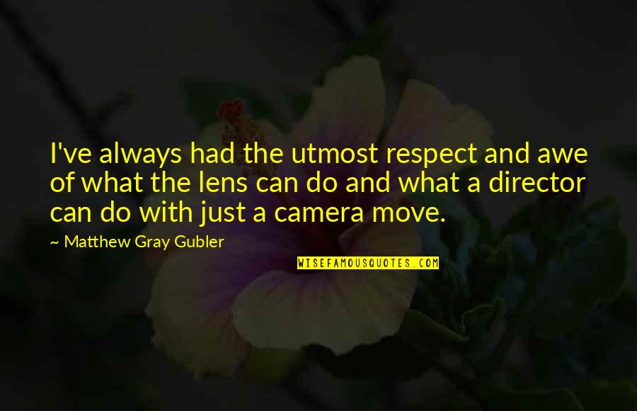 A Camera Lens Quotes By Matthew Gray Gubler: I've always had the utmost respect and awe