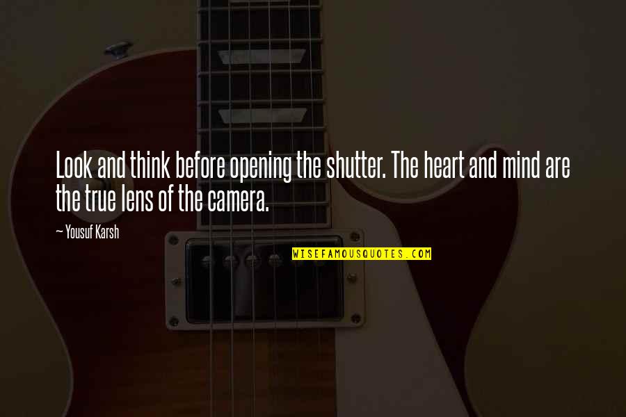 A Camera Lens Quotes By Yousuf Karsh: Look and think before opening the shutter. The