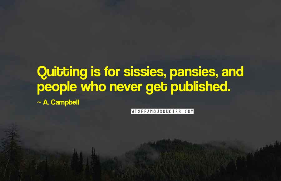 A. Campbell quotes: Quitting is for sissies, pansies, and people who never get published.