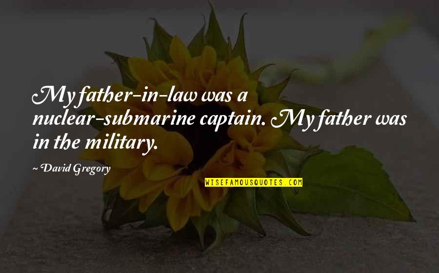 A Captain Quotes By David Gregory: My father-in-law was a nuclear-submarine captain. My father