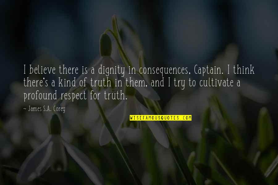 A Captain Quotes By James S.A. Corey: I believe there is a dignity in consequences, A Captain Quotes By James S.A. Corey: I believe there is a dignity in consequences,