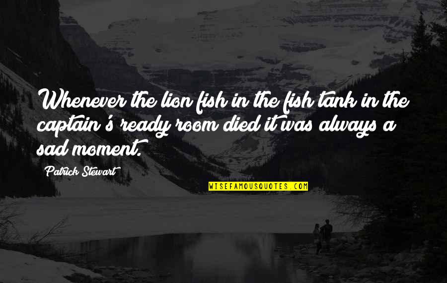 A Captain Quotes By Patrick Stewart: Whenever the lion fish in the fish tank A Captain Quotes By Patrick Stewart: Whenever the lion fish in the fish tank