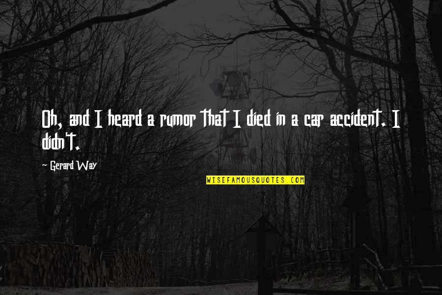 A Car Accident Quotes By Gerard Way: Oh, and I heard a rumor that I