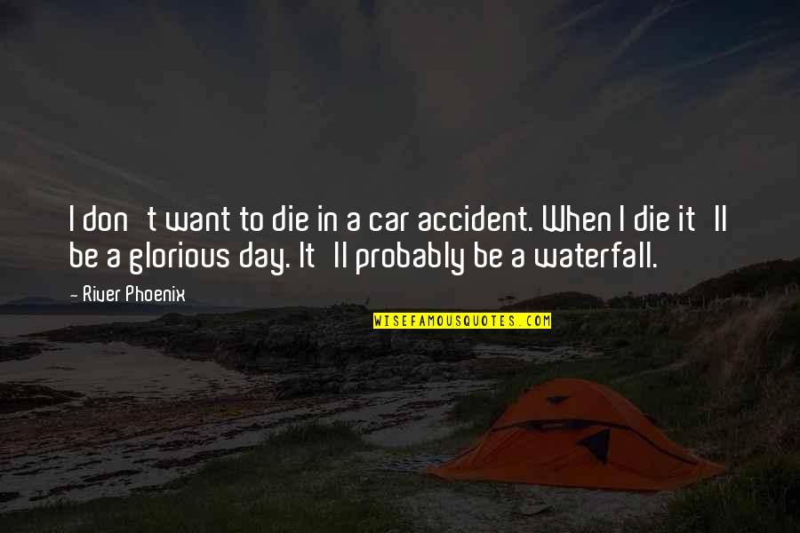 A Car Accident Quotes By River Phoenix: I don't want to die in a car