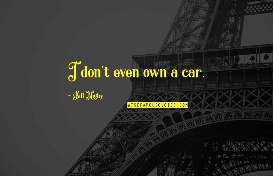 A Car Quotes By Bill Nighy: I don't even own a car.