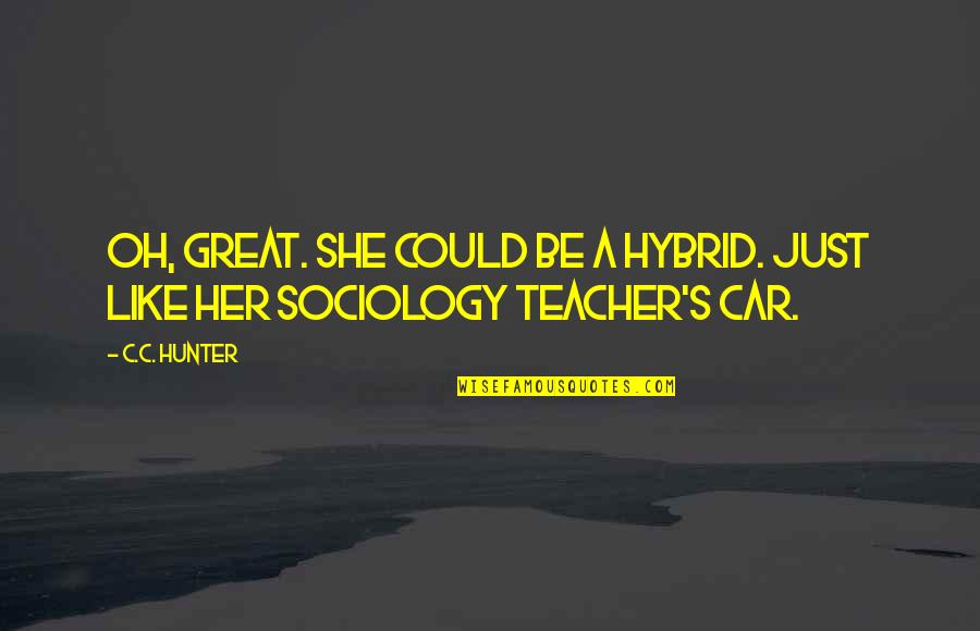 A Car Quotes By C.C. Hunter: Oh, great. She could be a hybrid. Just