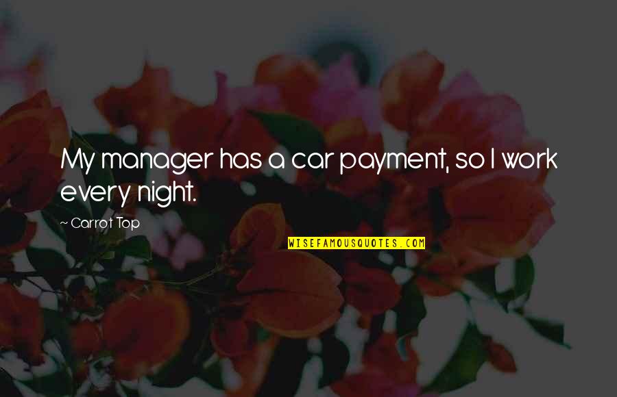 A Car Quotes By Carrot Top: My manager has a car payment, so I