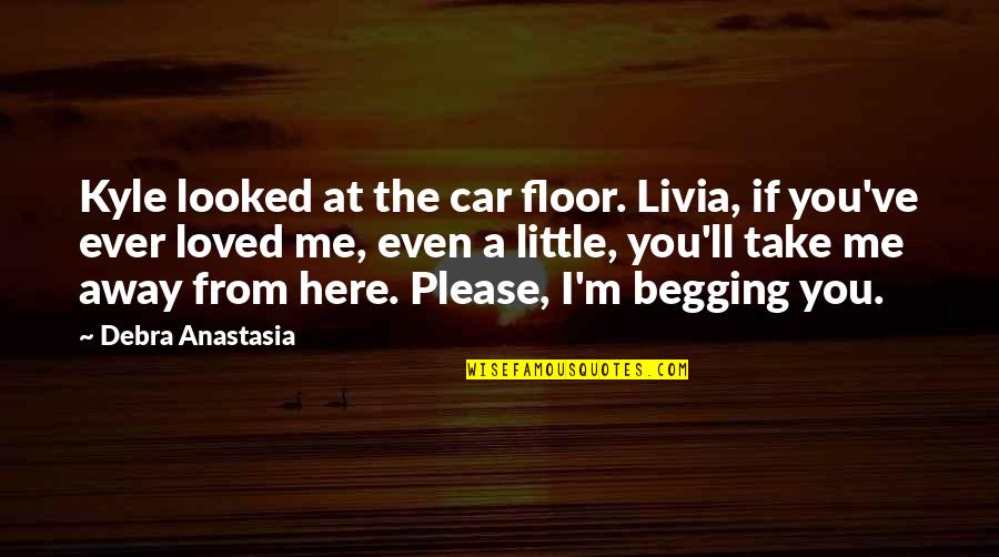 A Car Quotes By Debra Anastasia: Kyle looked at the car floor. Livia, if