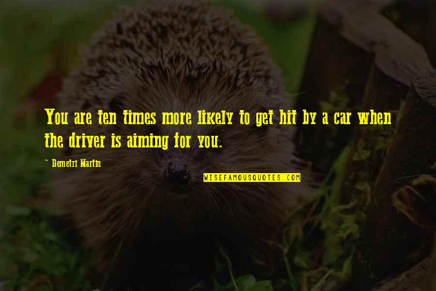 A Car Quotes By Demetri Martin: You are ten times more likely to get