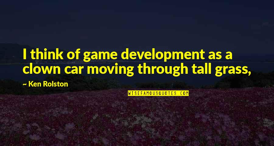 A Car Quotes By Ken Rolston: I think of game development as a clown