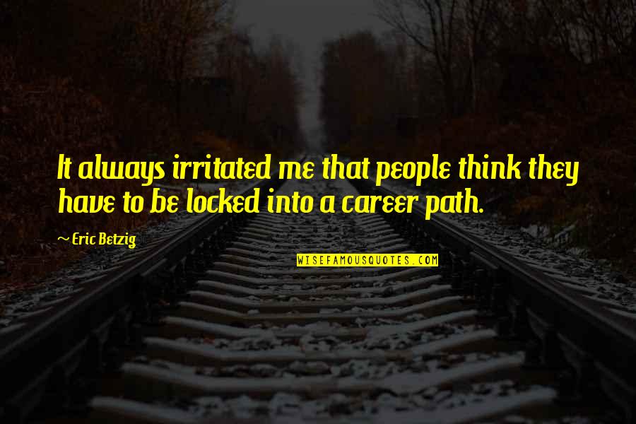 A Career Path Quotes By Eric Betzig: It always irritated me that people think they