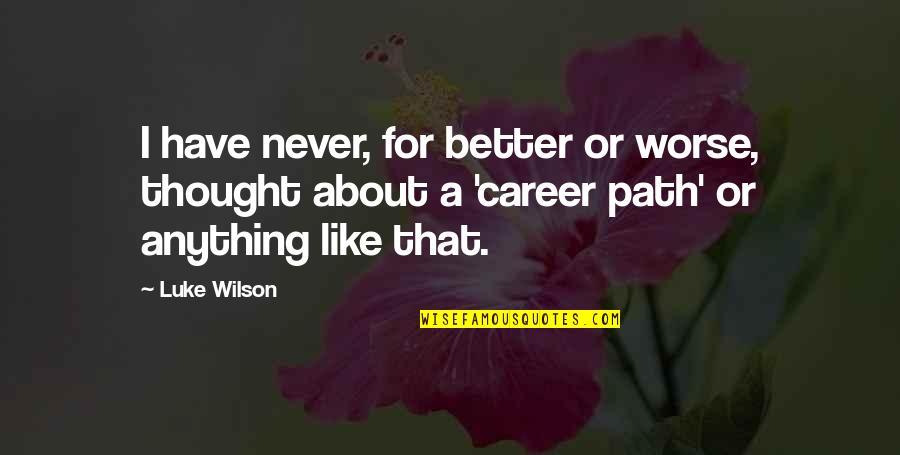 A Career Path Quotes By Luke Wilson: I have never, for better or worse, thought