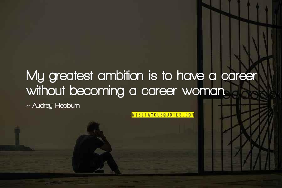 A Career Woman Quotes By Audrey Hepburn: My greatest ambition is to have a career