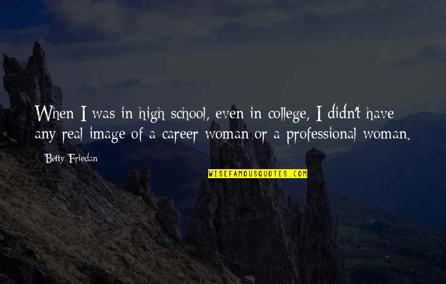 A Career Woman Quotes By Betty Friedan: When I was in high school, even in