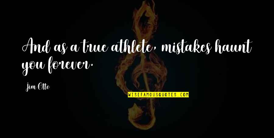 A Caring Father Quotes By Jim Otto: And as a true athlete, mistakes haunt you