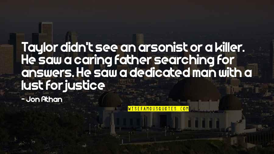 A Caring Father Quotes By Jon Athan: Taylor didn't see an arsonist or a killer. A Caring Father Quotes By Jon Athan: Taylor didn't see an arsonist or a killer.