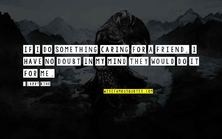 A Caring Friend Quotes By Larry King: If I do something caring for a friend,