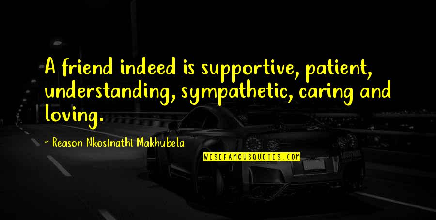 A Caring Friend Quotes By Reason Nkosinathi Makhubela: A friend indeed is supportive, patient, understanding, sympathetic,