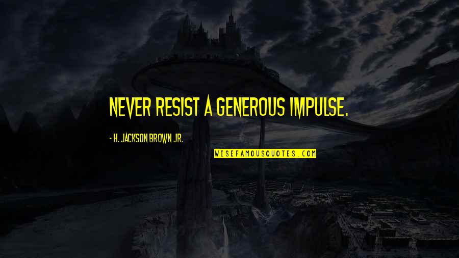 A Caring Mother Quotes By H. Jackson Brown Jr.: Never resist a generous impulse.