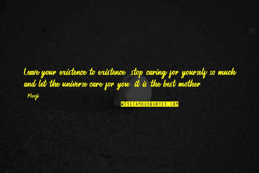 A Caring Mother Quotes By Mooji: Leave your existence to existence, stop caring for A Caring Mother Quotes By Mooji: Leave your existence to existence, stop caring for