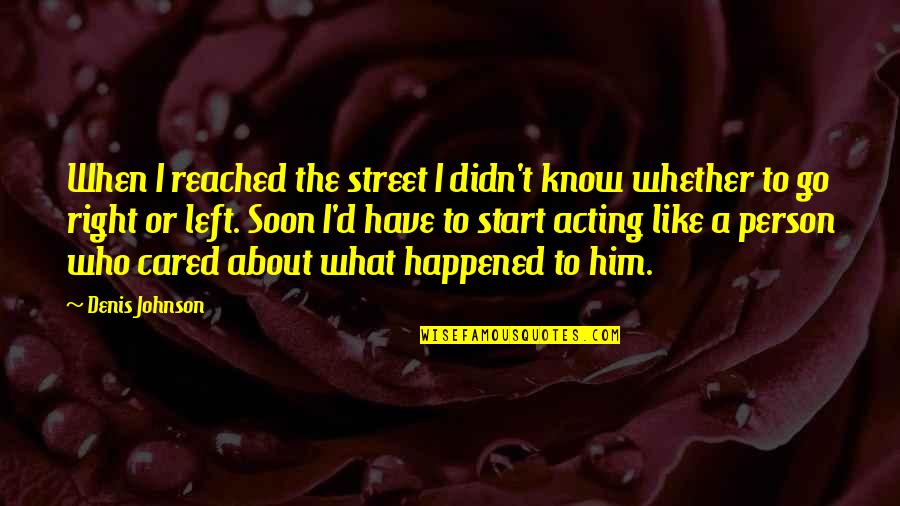 A Caring Person Quotes By Denis Johnson: When I reached the street I didn't know