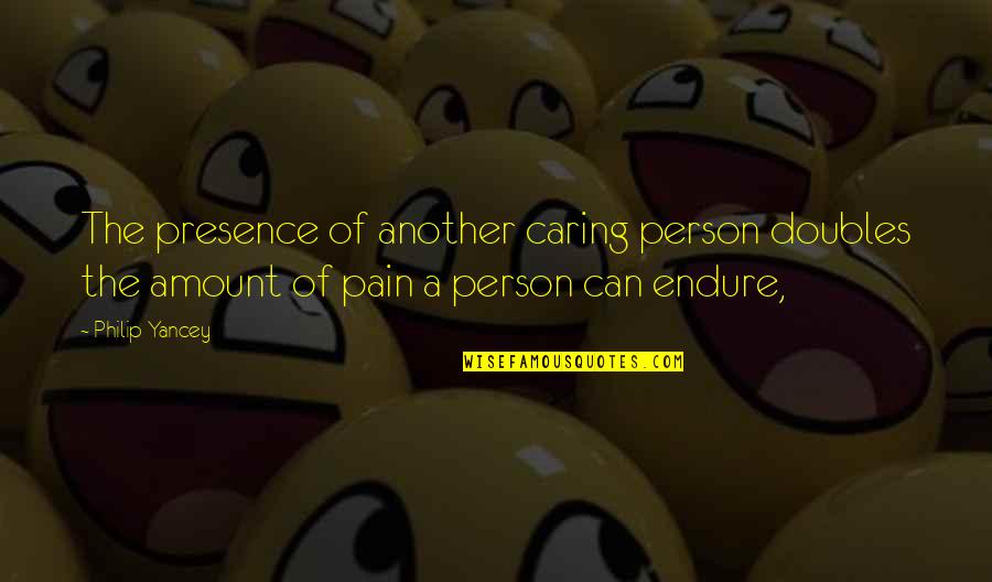 A Caring Person Quotes By Philip Yancey: The presence of another caring person doubles the