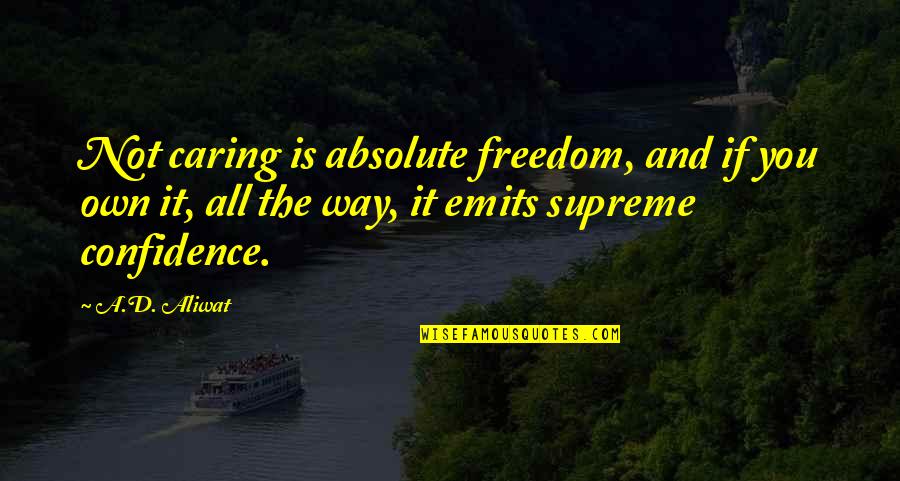 A Caring Quotes By A.D. Aliwat: Not caring is absolute freedom, and if you