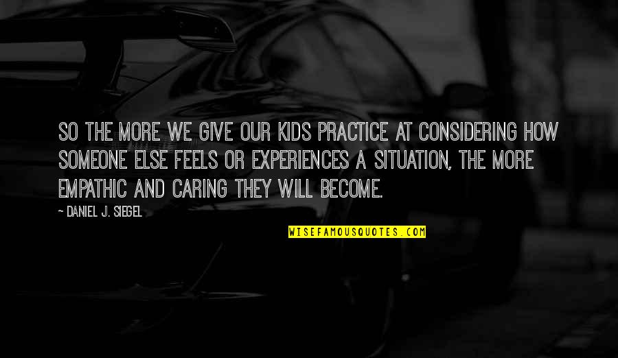 A Caring Quotes By Daniel J. Siegel: So the more we give our kids practice
