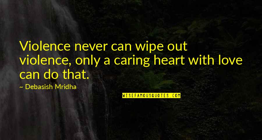 A Caring Quotes By Debasish Mridha: Violence never can wipe out violence, only a