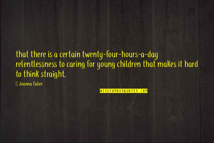 A Caring Quotes By Joanna Faber: that there is a certain twenty-four-hours-a-day relentlessness to