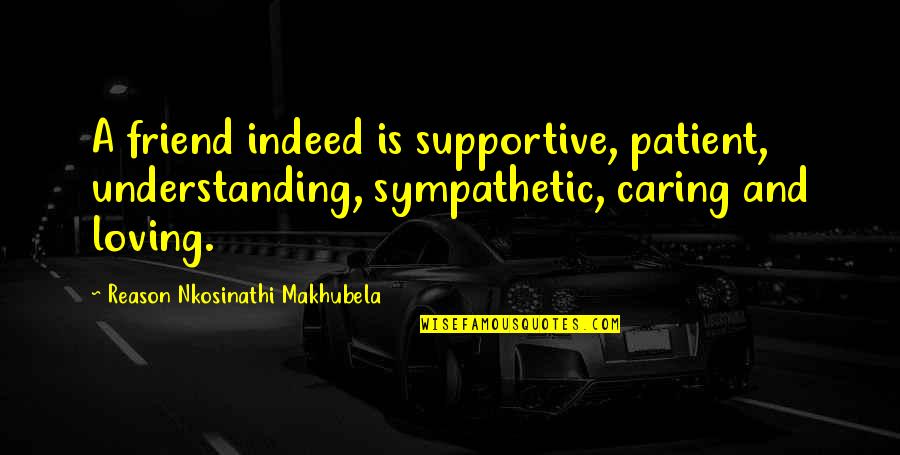 A Caring Quotes By Reason Nkosinathi Makhubela: A friend indeed is supportive, patient, understanding, sympathetic,