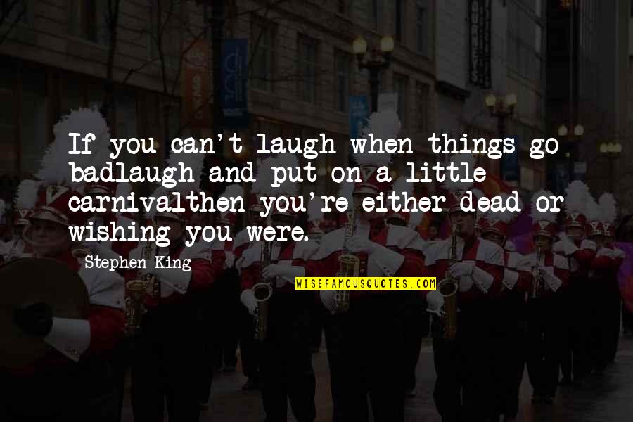 A Carnival Quotes By Stephen King: If you can't laugh when things go badlaugh