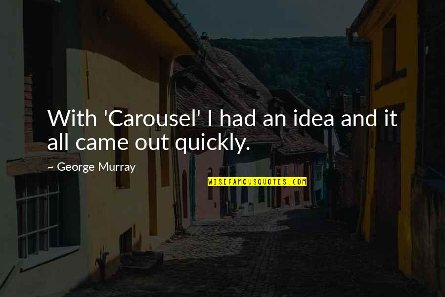 A Carousel Quotes By George Murray: With 'Carousel' I had an idea and it