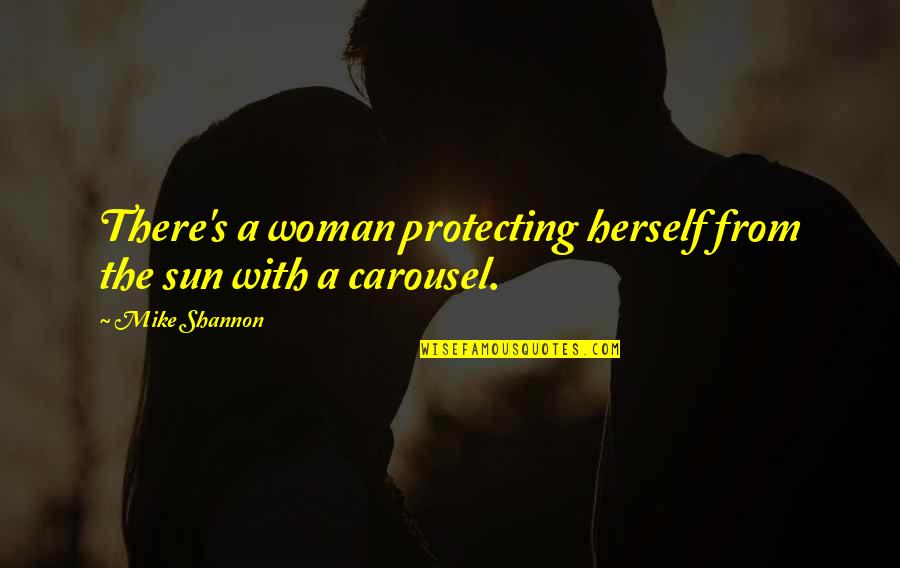 A Carousel Quotes By Mike Shannon: There's a woman protecting herself from the sun