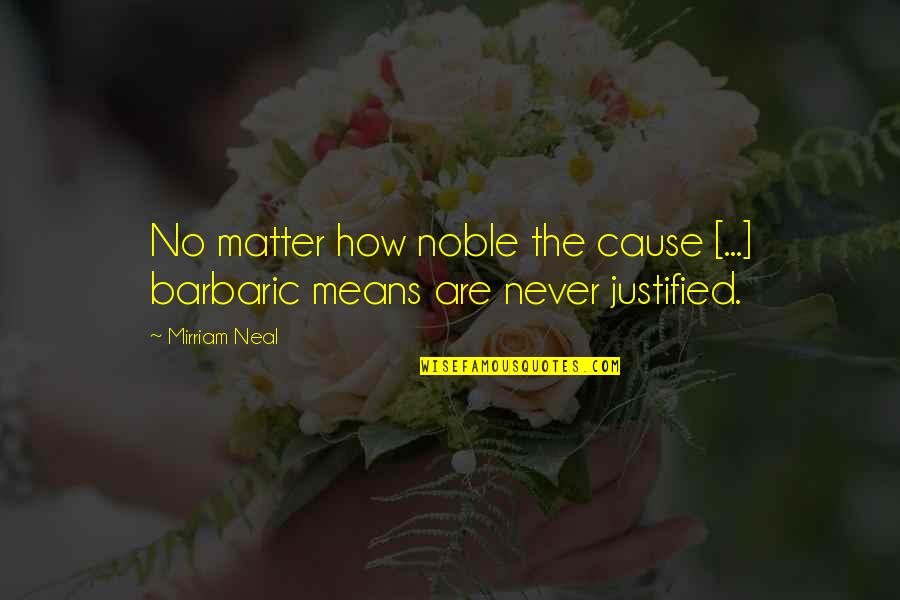 A Carousel Quotes By Mirriam Neal: No matter how noble the cause [...] barbaric