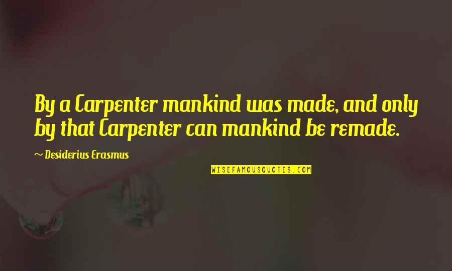 A Carpenter Quotes By Desiderius Erasmus: By a Carpenter mankind was made, and only