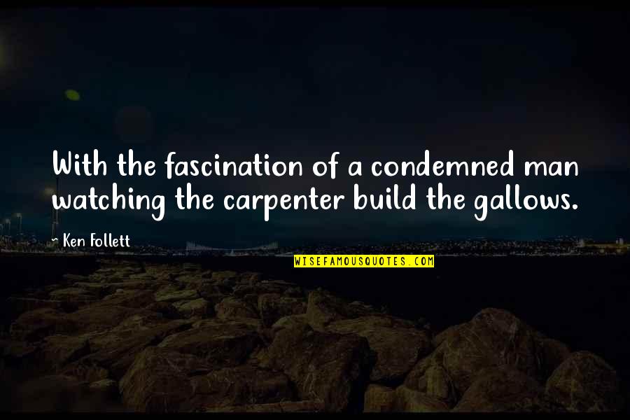 A Carpenter Quotes By Ken Follett: With the fascination of a condemned man watching