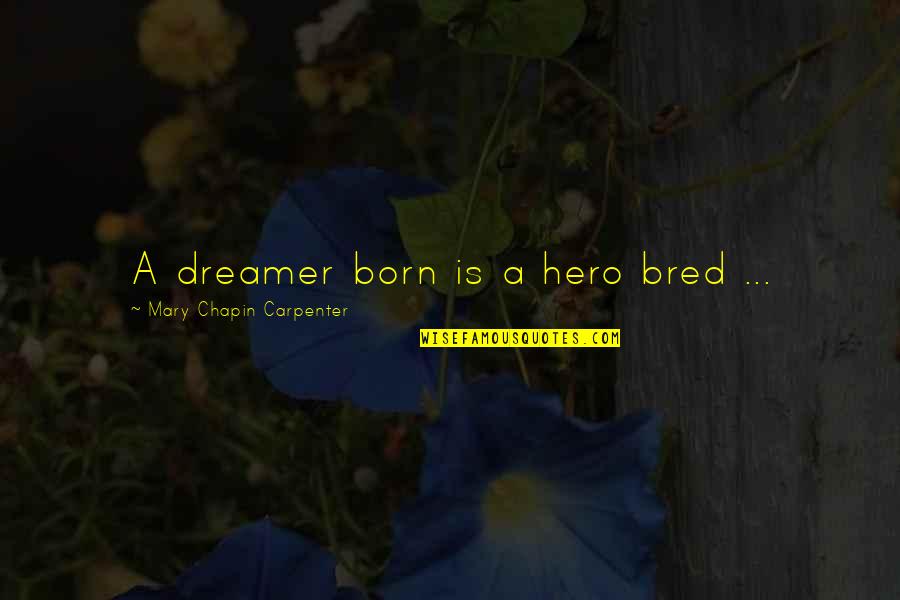 A Carpenter Quotes By Mary Chapin Carpenter: A dreamer born is a hero bred ...