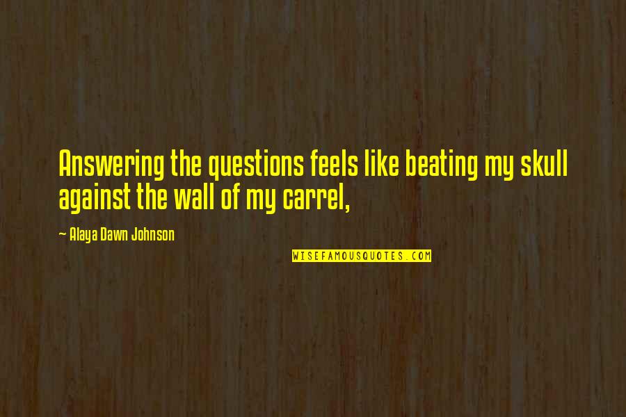 A Carrel Quotes By Alaya Dawn Johnson: Answering the questions feels like beating my skull
