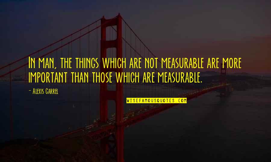 A Carrel Quotes By Alexis Carrel: In man, the things which are not measurable