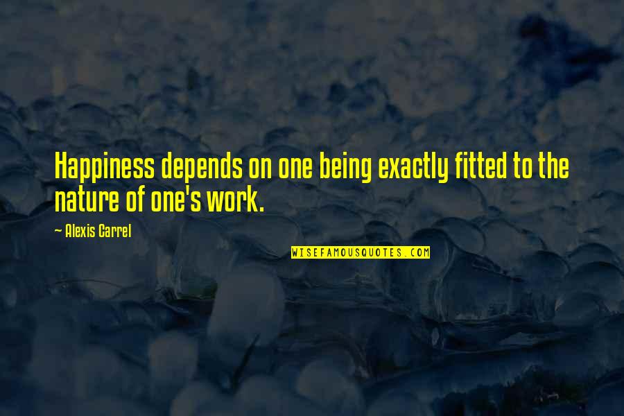 A Carrel Quotes By Alexis Carrel: Happiness depends on one being exactly fitted to