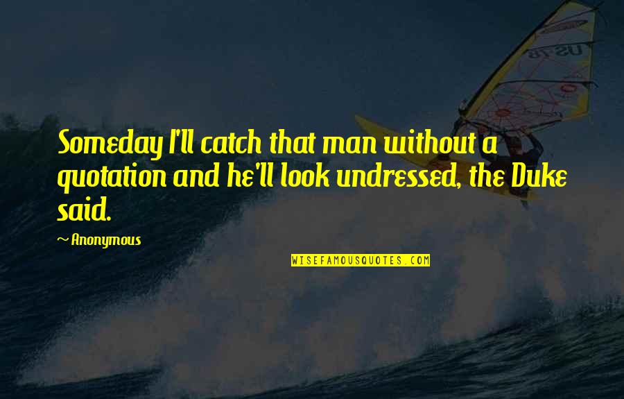 A Catch Quotes By Anonymous: Someday I'll catch that man without a quotation