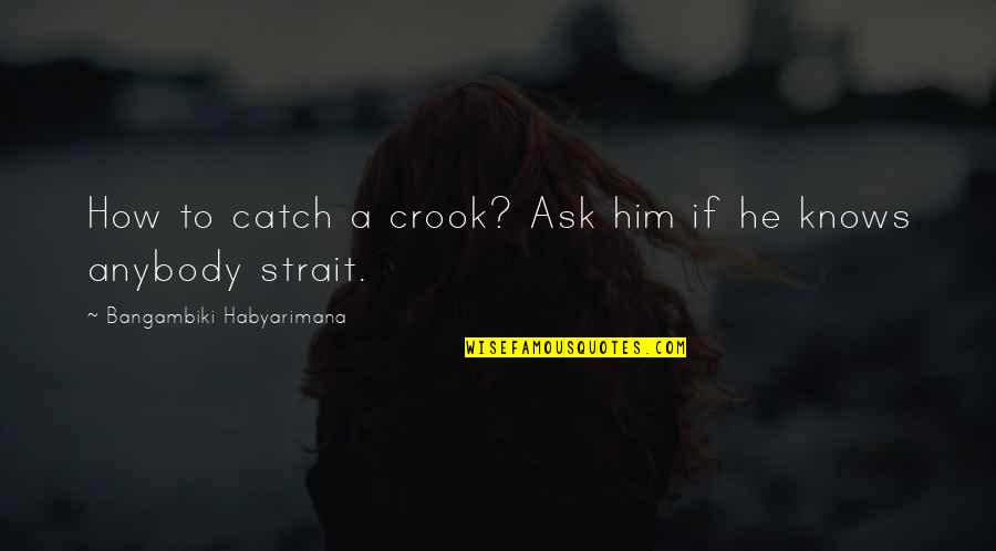 A Catch Quotes By Bangambiki Habyarimana: How to catch a crook? Ask him if
