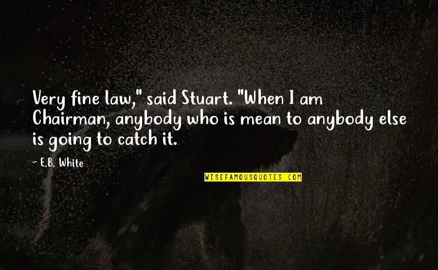 A Catch Quotes By E.B. White: Very fine law," said Stuart. "When I am